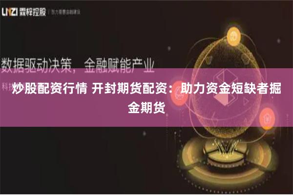 炒股配资行情 开封期货配资:助力资金短缺者掘金期货
