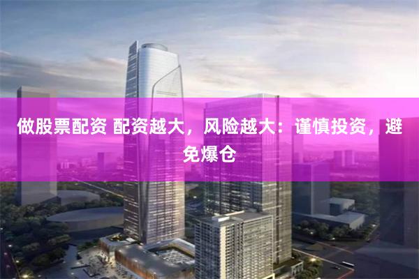 做股票配资 配资越大,风险越大:谨慎投资,避免爆仓