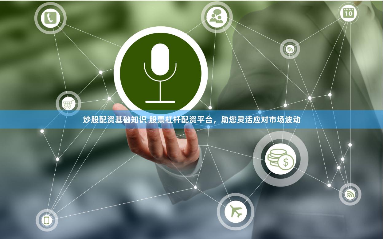 炒股配资基础知识 股票杠杆配资平台,助您灵活应对市场波动