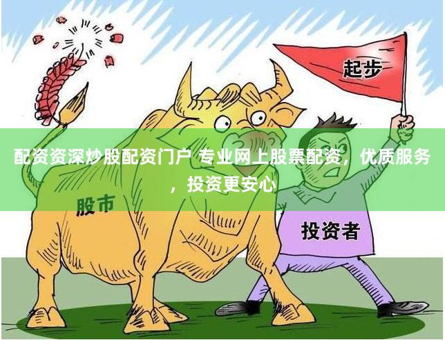 配资资深炒股配资门户 专业网上股票配资,优质服务,投资更安心