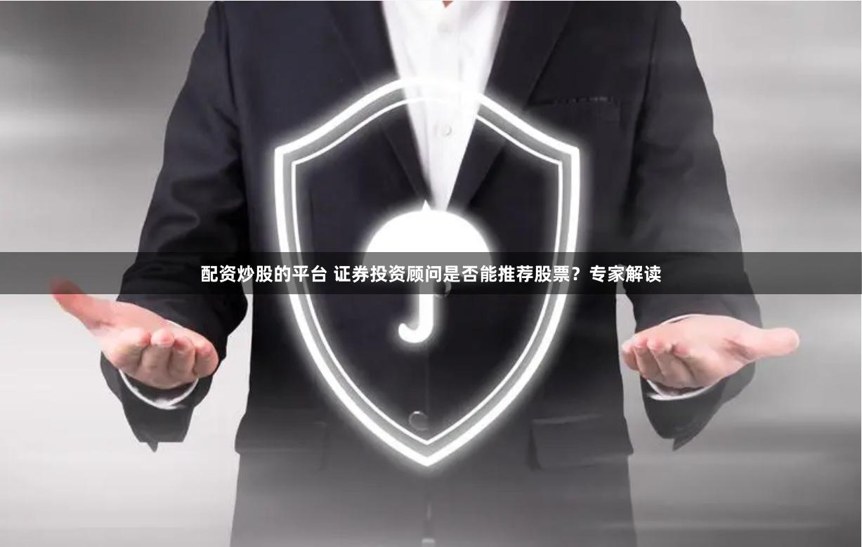 配资炒股的平台 证券投资顾问是否能推荐股票?专家解读