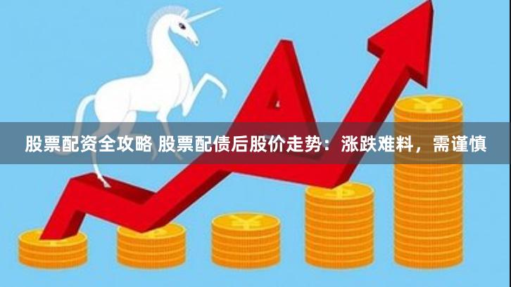 股票配资全攻略 股票配债后股价走势:涨跌难料,需谨慎
