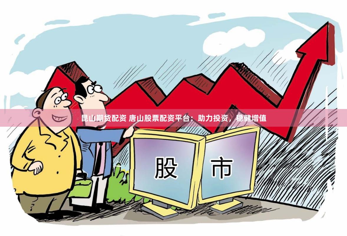 昆山期货配资 唐山股票配资平台:助力投资,稳健增值